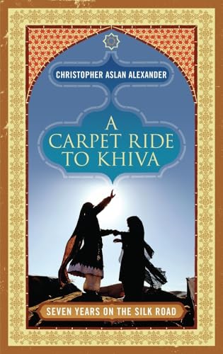 A Carpet Ride to Khiva: Seven Years on the Silk Road