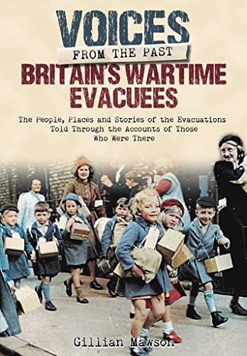 Britain's Wartime Evacuees: The People, Places and Stories of the Evacuations Told Through the Accounts of Those Who Were There (Voices from the Past)