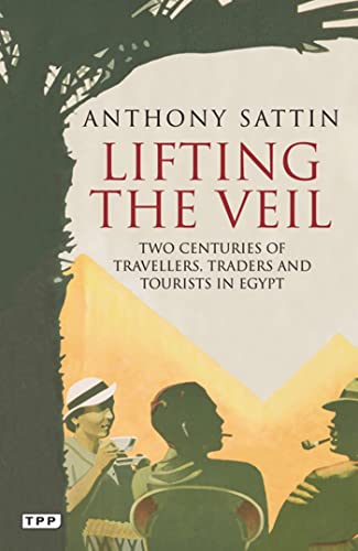 Lifting the Veil: Two Centuries of Travelers, Traders and Tourists in Egypt (Tauris Parke Paperbacks)
