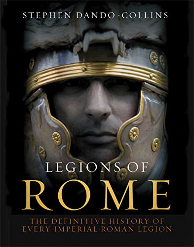 Legions of Rome: The Definitive History of Every Imperial Roman Legion