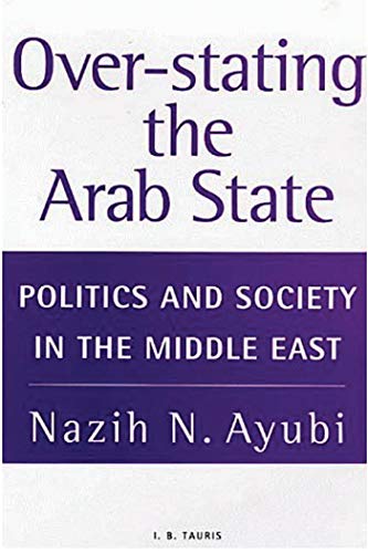 Over-Stating the Arab State: Politics and Society in the Middle East