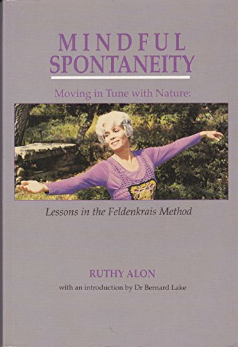 Mindful Spontaneity: Moving in Tune With Nature : Lessons in the Feldenkrais Method