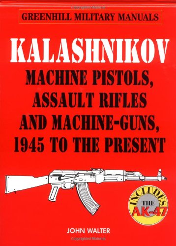 Kalashnikov: Machine Pistols, Assault Rifles and Machine-Guns, 1945 to the Present (Greenhill Military Manuals)