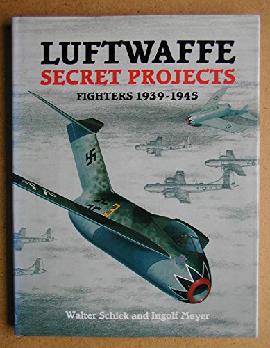 Luftwaffe Secret Projects: Fighters, 1939-1945