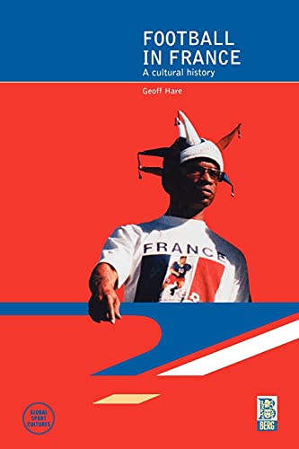 Football in France: A Cultural History (Global Sport Cultures)