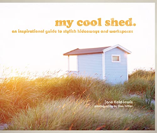 my cool shed: an inspirational guide to stylish hideaways and workspaces