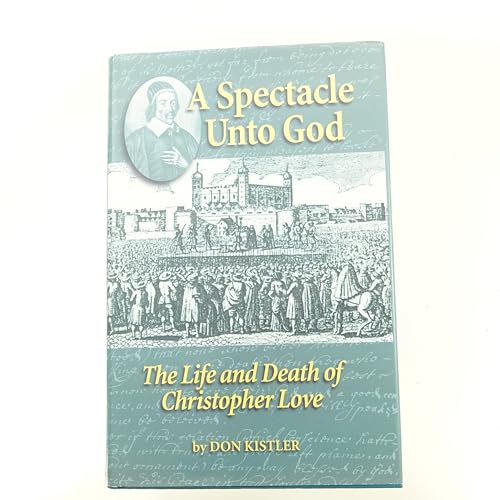 A Spectacle Unto God: The Life and Death of Christopher Love