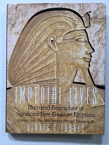 Imperial Lives: Illustrated Biographies of Significant New Kingdom Egyptians, Volume One: The 18th Dynasty Through Thutmose IV