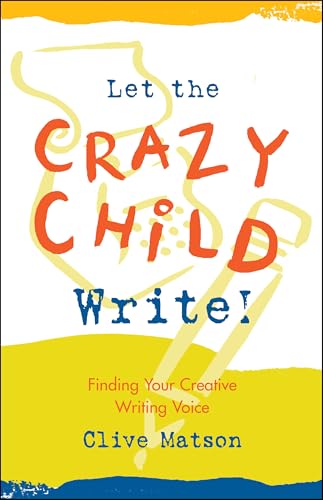 Let the Crazy Child Write!: Finding Your Creative Writing Voice