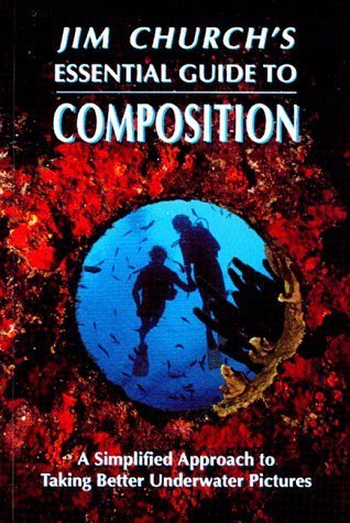 Jim Church's Essential Guide to Composition: A Simplified Approach to Taking Better Underwater Pictures