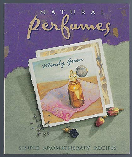 Natural Perfumes: Simple Aromatherapy Recipes