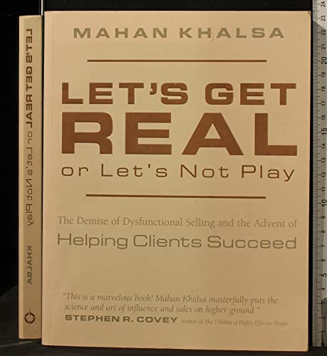 Let's Get Real or Let's Not Play: The Demise of Dysfunctional Selling and the Advent of Helping Clients Succeed