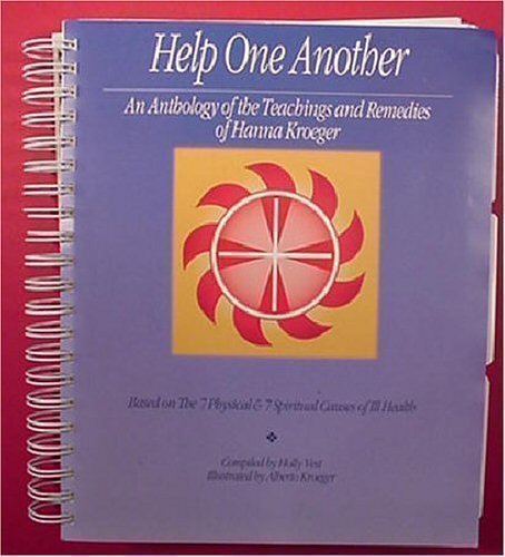 Help One Another: An Anthology of the Teachings and Remedies of Hanna Kroeger -- Based on the 7 Physical & 7 Spiritual Causes of Ill Health