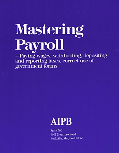 Mastering Payroll: Paying Wages, Withholding, Depositing and Reporting Taxes, Correct Use of Government Forms