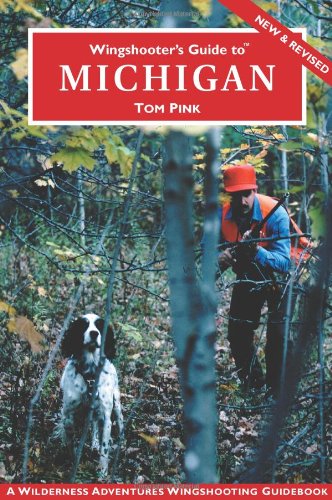Wingshooter's Guide to Michigan: Upland Birds and Waterfowl (Wilderness Adventures Wingshooting Guidebook)