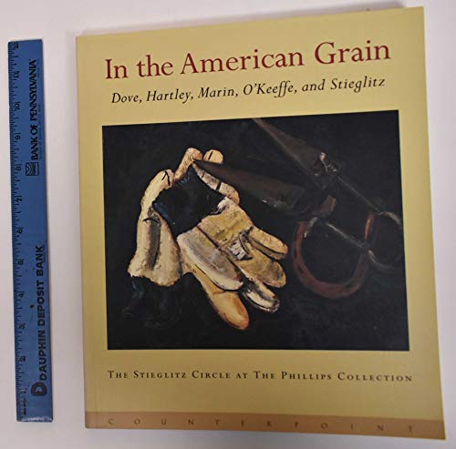 In the American Grain: Arthur Dove, Marsden Hartley, John Marin, Georgia O'Keeffe, and Alfred Stieglitz : The Stieglitz Circle at the Phillips Collection