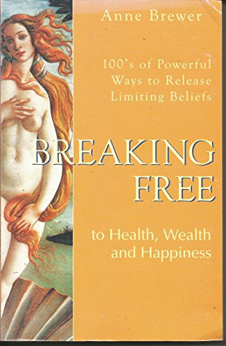Breaking Free to Health, Wealth & Happiness: 100'S of Powerful Ways to Release Limiting Beliefs