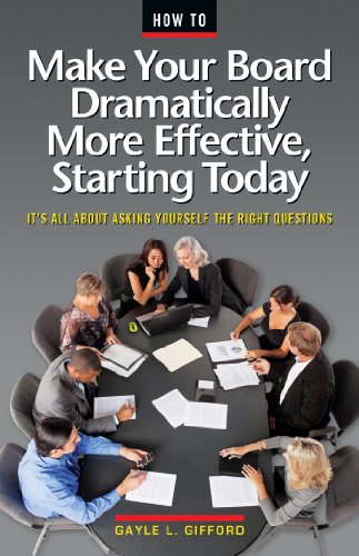 How to Make Your Board Dramatically More Effective, Starting Today: A Board Member's Guide to Asking the Right Questions