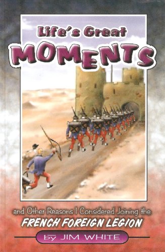 Life's Great Moments: And Other Reasons I Considered Joining the French Foreign Legion