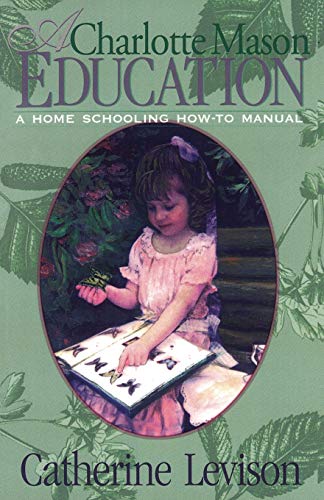 A Charlotte Mason Education: A Home Schooling How-To Manual
