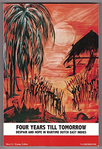 Four years till tomorrow: Despair and hope in wartime Dutch East Indies : a collection of 26 eye witness stories