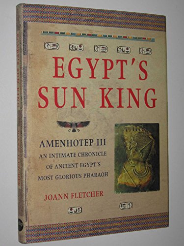Egypt's Sun King: Amenhotep Iii -An Intimate Chronicle of Ancient Egypt's Most Glorious Pharaoh