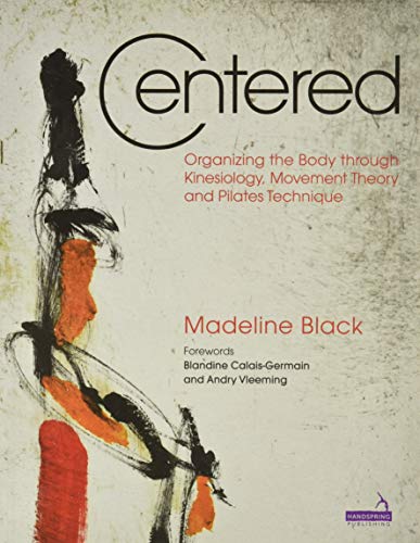 Centered: Organizing the Body Through Kinesiology, Movement Theory and Pilates Techniques