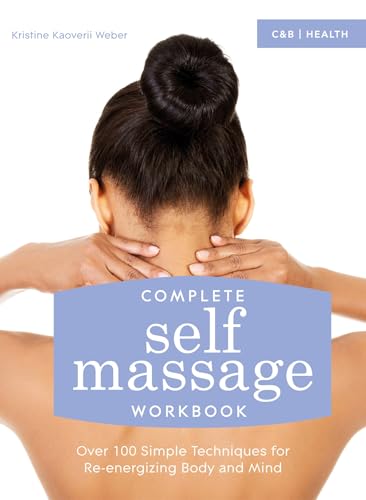 Complete Self Massage Workbook: Over 100 Simple Techniques for Re-Energizing Body and Mind