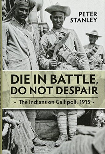 Die in Battle, Do not Despair: The Indians on Gallipoli, 1915 (War and Military Culture in South Asia, 1757-1947)