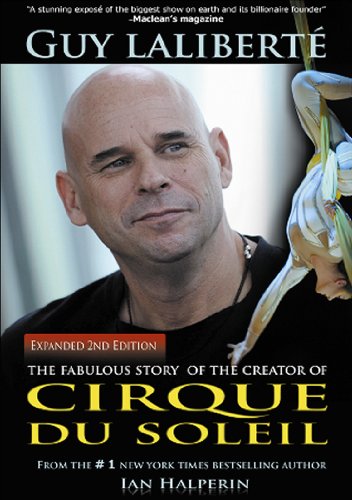 Guy Laliberte: The Fabulous Story of the Creator of Cirque du Soleil