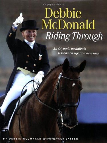 Debbie McDonald Riding Through: An Olympic Medalist's Lessons on Life and Dressage