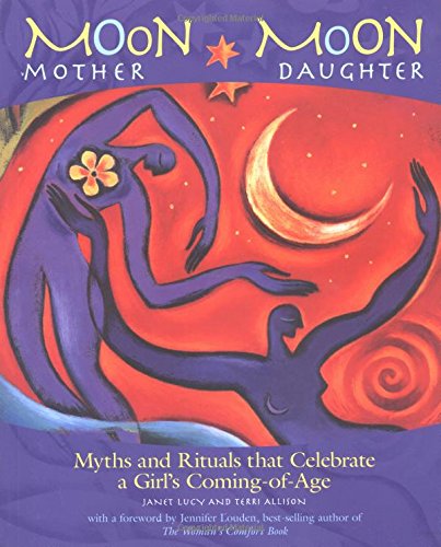 Moon Mother, Moon Daughter: Myths and Rituals That Celebrate a Girl's Coming-of-Age