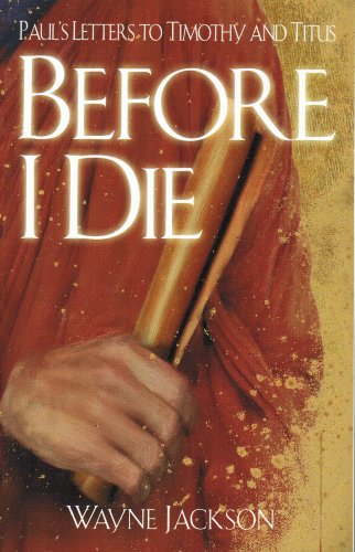 Before I Die: Paul's Letters to Timothy and Titus [Paperback] Wayne Jackson