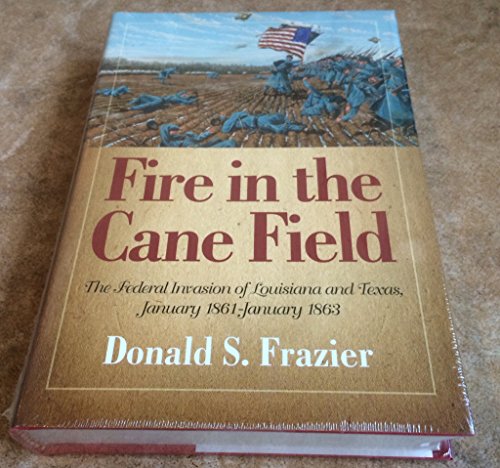 Fire in the Cane Field: The Federal Invasion of Louisiana and Texas, January 1861 January 1863