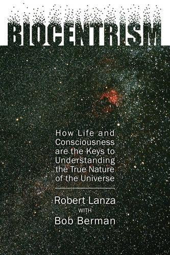 Biocentrism: How Life and Consciousness Are the Keys to Understanding the True Nature of the Universe