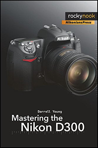 Mastering the Nikon D300: The Rocky Nook Manual (The Mastering Camera Guide Series)