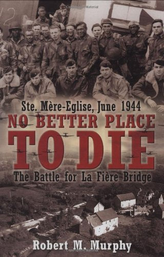 No Better Place to Die: The Battle for La Fiere Bridge: Ste, Mere-Eglise, June 1944