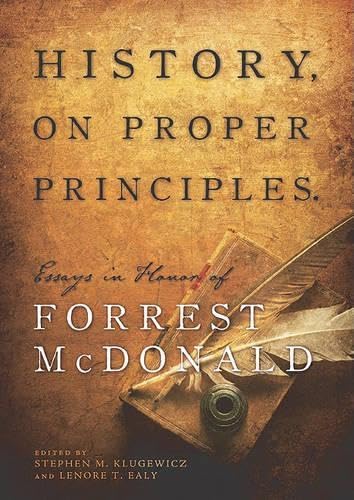 History, On Proper Principles: Essays in Honor of Forrest McDonald