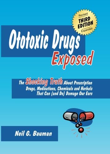 Ototoxic Drugs Exposed (3rd Edition): The Shocking Truth About Prescription Drugs, Medications, Chemicals and Herbals That Can (and Do) Damage Our Ears