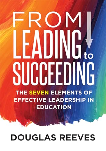 From Leading to Succeeding: The Seven Elements of Effective Leadership in Education (A Change Readiness Assessment Tool for School Initiatives)