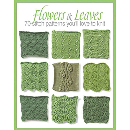 Flowers & Leaves: 70 Stitch Patterns You'll Like to Knit-Eyelet Fern, Blackberry Stitch, Ribbon and Rosets, Classic Frost Flowers, Christmas Tree, and Many More!