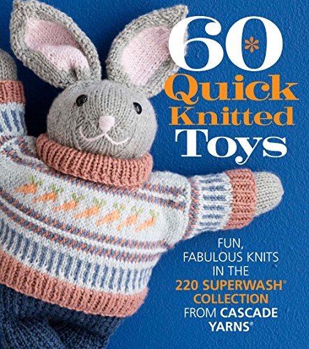 60 Quick Knitted Toys: Fun, Fabulous Knits in the 220 Superwash® Collection from Cascade Yarns® (60 Quick Knits Collection)
