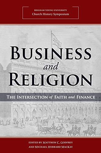 Business and Religion: The Intersection of Faith and Finance [2018 Church History Symposium]