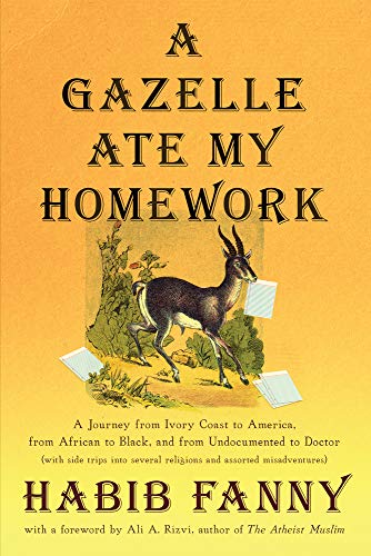 A Gazelle Ate My Homework: A Journey from Ivory Coast to America, from African to Black, and from Undocumented to Doctor (with side trips into several religions and assorted misadventures)