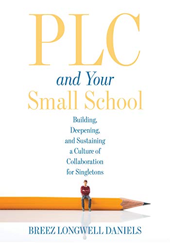 PLC and Your Small School: Building, Deepening, and Sustaining a Culture of Collaboration for Singletons (An action guide for building an effective PLC system in a small school)
