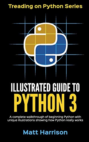Illustrated Guide to Python 3: A Complete Walkthrough of Beginning Python with Unique Illustrations Showing how Python Really Works. Now covering Python 3.6 (Treading on Python)