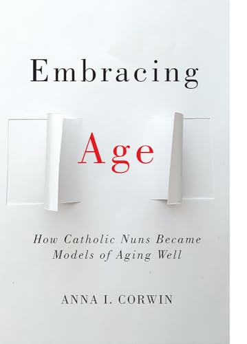Embracing Age: How Catholic Nuns Became Models of Aging Well (Global Perspectives on Aging)