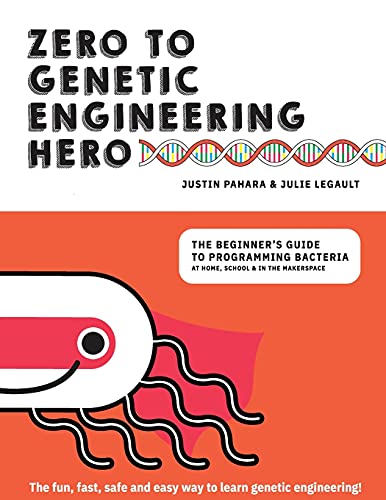 Zero to Genetic Engineering Hero: The Beginner's Guide to Programming Bacteria at Home  School & in the Makerspace
