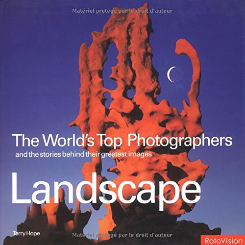 Landscape: The World's Top Photographers and the Stories Behind Their Greatest Images