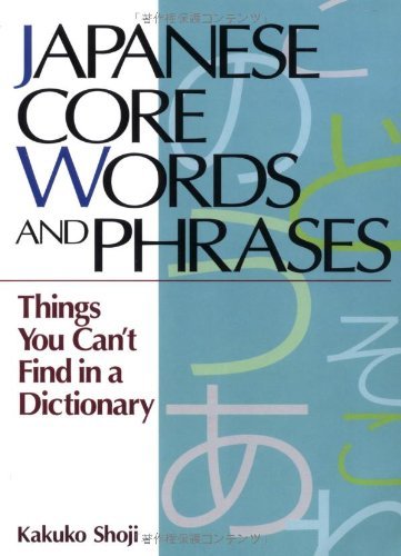 Japanese Core Words and Phrases: Things You Can't Find in a Dictionary (Power Japanese Series)